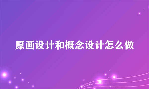 原画设计和概念设计怎么做