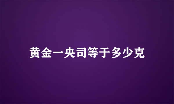 黄金一央司等于多少克