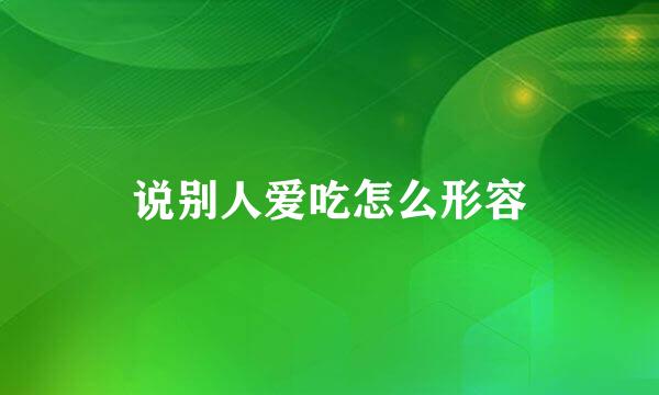 说别人爱吃怎么形容