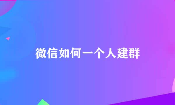 微信如何一个人建群