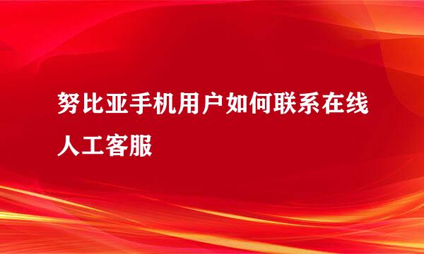 努比亚手机用户如何联系在线人工客服