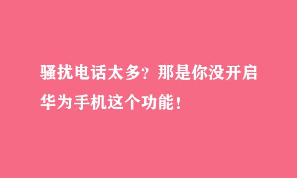 骚扰电话太多？那是你没开启华为手机这个功能！