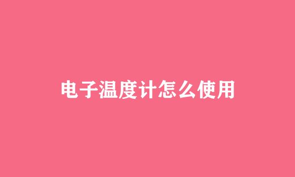 电子温度计怎么使用