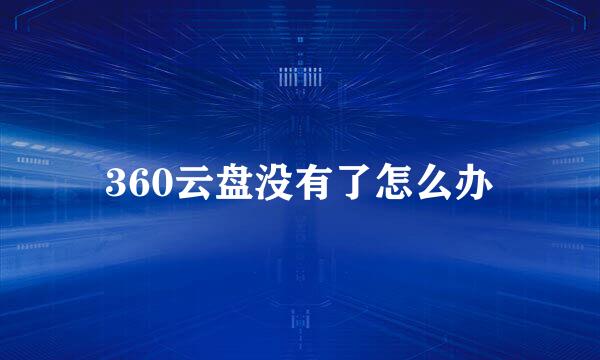 360云盘没有了怎么办