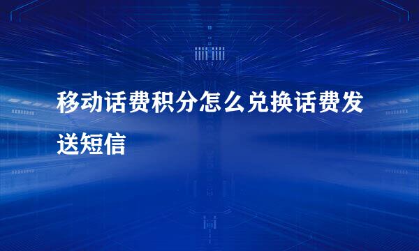 移动话费积分怎么兑换话费发送短信
