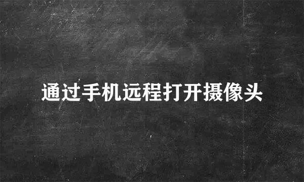 通过手机远程打开摄像头