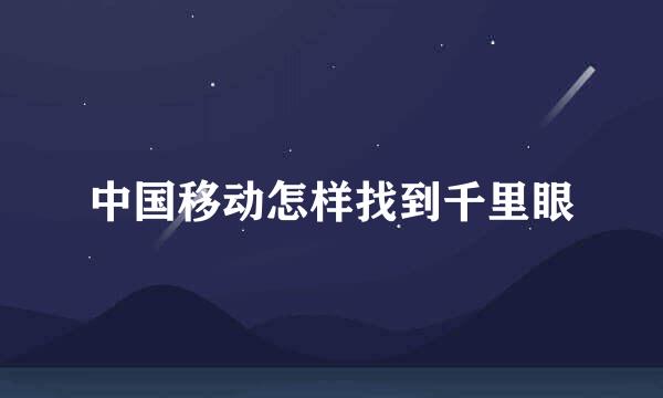 中国移动怎样找到千里眼