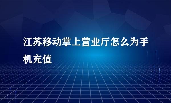 江苏移动掌上营业厅怎么为手机充值
