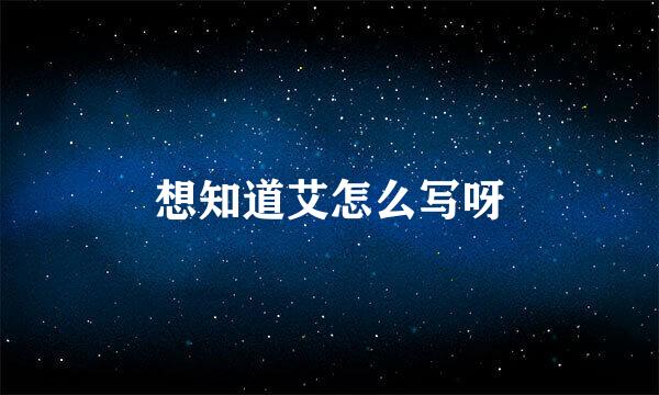 想知道艾怎么写呀
