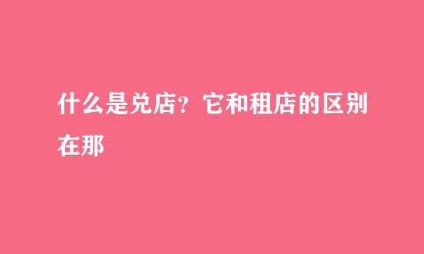 什么是兑店？它和租店的区别在那