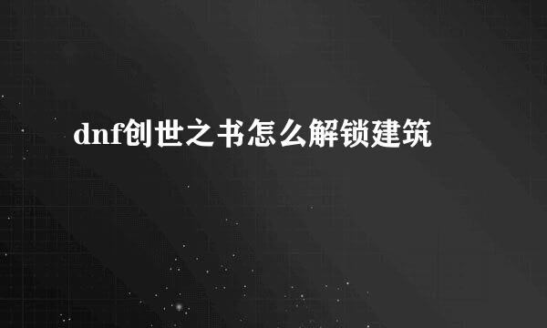 dnf创世之书怎么解锁建筑