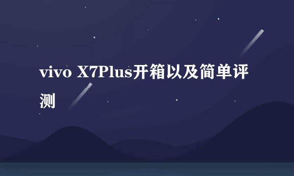 vivo X7Plus开箱以及简单评测