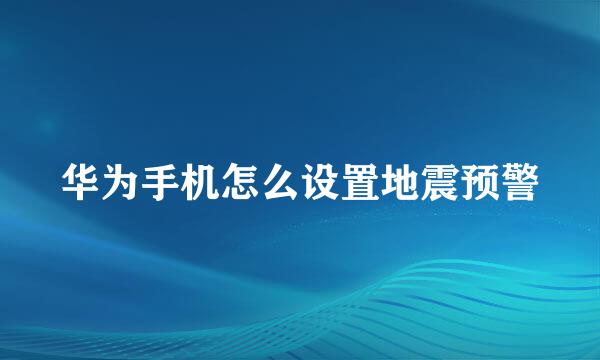 华为手机怎么设置地震预警