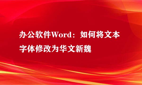 办公软件Word：如何将文本字体修改为华文新魏
