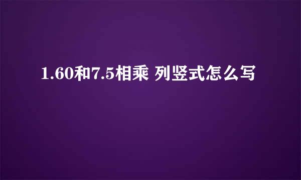 1.60和7.5相乘 列竖式怎么写