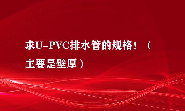 求U-PVC排水管的规格！（主要是壁厚）