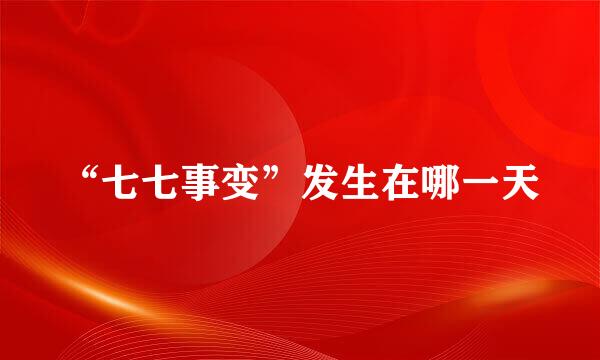 “七七事变”发生在哪一天