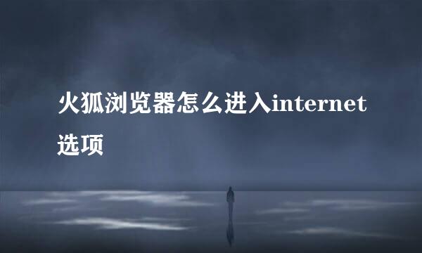 火狐浏览器怎么进入internet选项