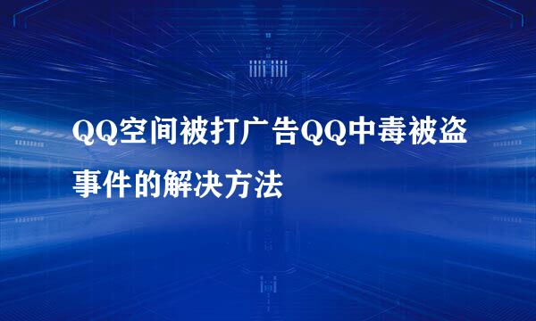 QQ空间被打广告QQ中毒被盗事件的解决方法