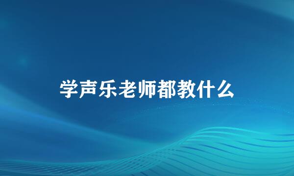 学声乐老师都教什么