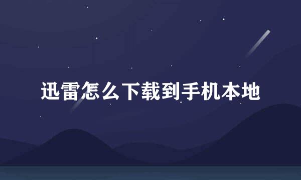 迅雷怎么下载到手机本地
