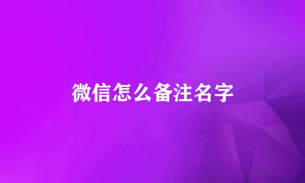 微信怎么备注名字