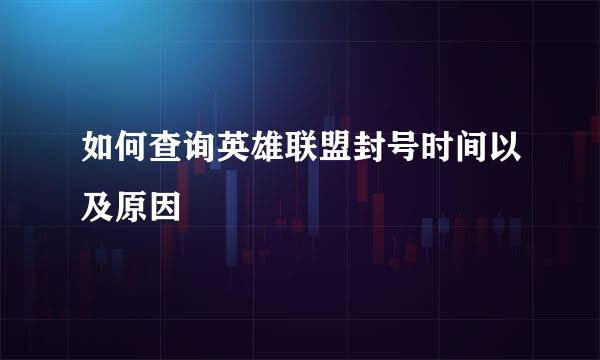 如何查询英雄联盟封号时间以及原因