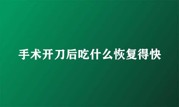 手术开刀后吃什么恢复得快