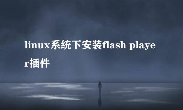 linux系统下安装flash player插件