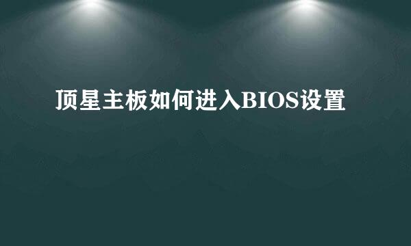 顶星主板如何进入BIOS设置