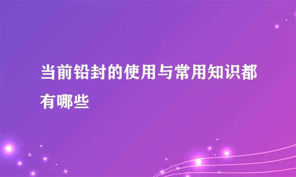 当前铅封的使用与常用知识都有哪些