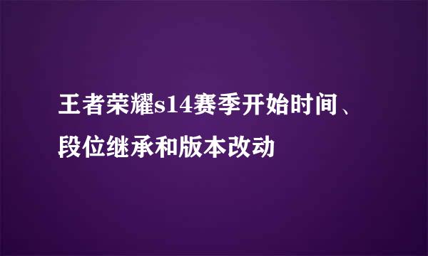 王者荣耀s14赛季开始时间、段位继承和版本改动