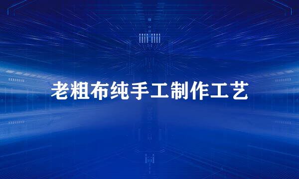 老粗布纯手工制作工艺