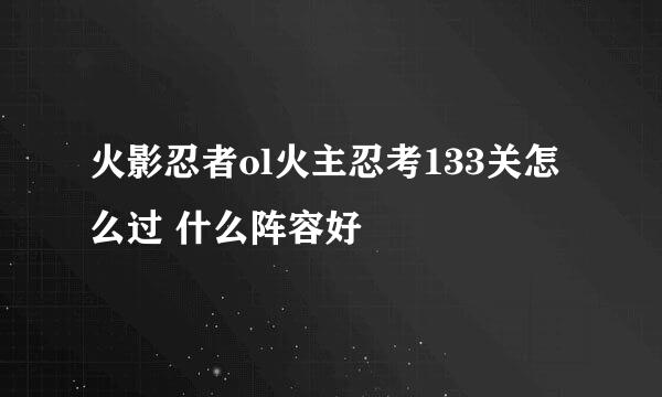 火影忍者ol火主忍考133关怎么过 什么阵容好
