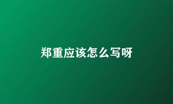 郑重应该怎么写呀