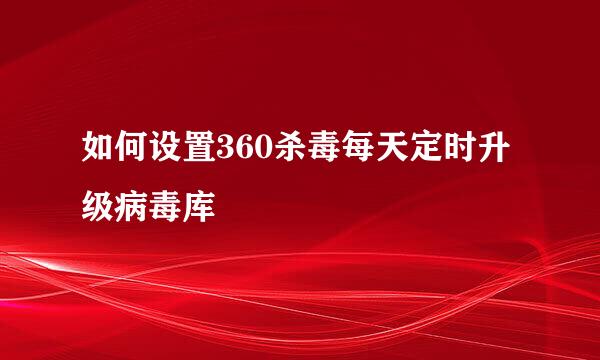 如何设置360杀毒每天定时升级病毒库