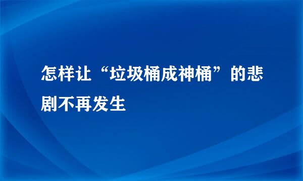 怎样让“垃圾桶成神桶”的悲剧不再发生