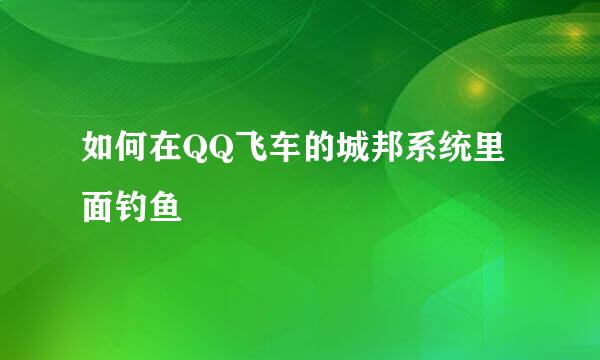 如何在QQ飞车的城邦系统里面钓鱼
