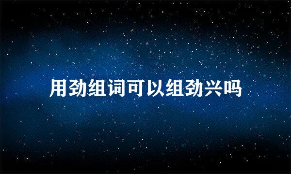 用劲组词可以组劲兴吗