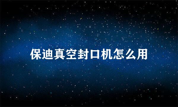 保迪真空封口机怎么用