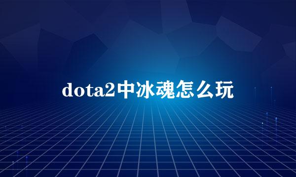 dota2中冰魂怎么玩