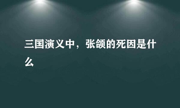 三国演义中，张颌的死因是什么