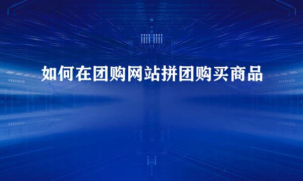 如何在团购网站拼团购买商品
