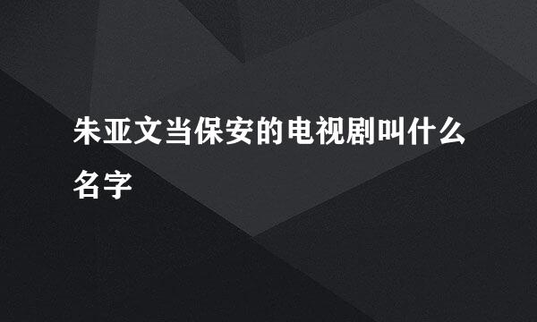 朱亚文当保安的电视剧叫什么名字