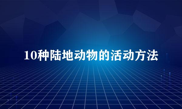 10种陆地动物的活动方法