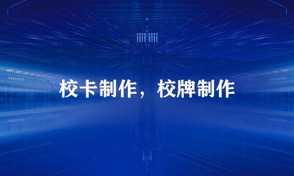 校卡制作，校牌制作