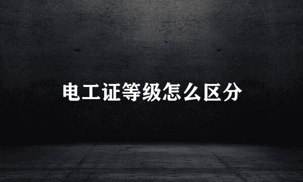 电工证等级怎么区分