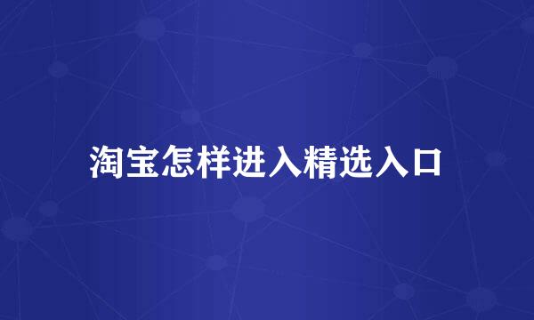 淘宝怎样进入精选入口