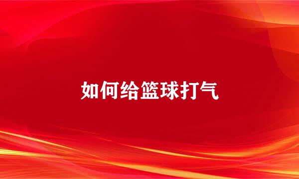 如何给篮球打气