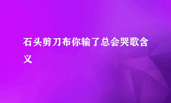 石头剪刀布你输了总会哭歌含义
